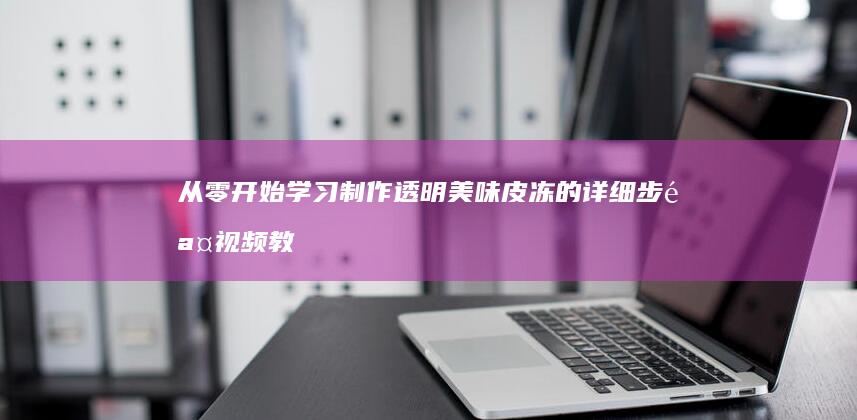 从零开始学习制作透明美味皮冻的详细步骤视频教程